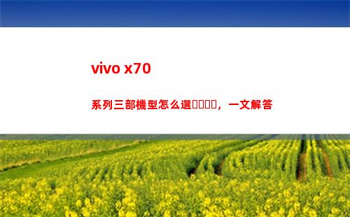 vivo x70系列三部機型如何選，一文回答
